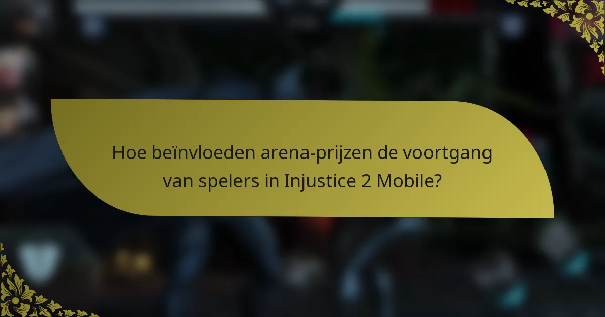 Hoe beïnvloeden arena-prijzen de voortgang van spelers in Injustice 2 Mobile?