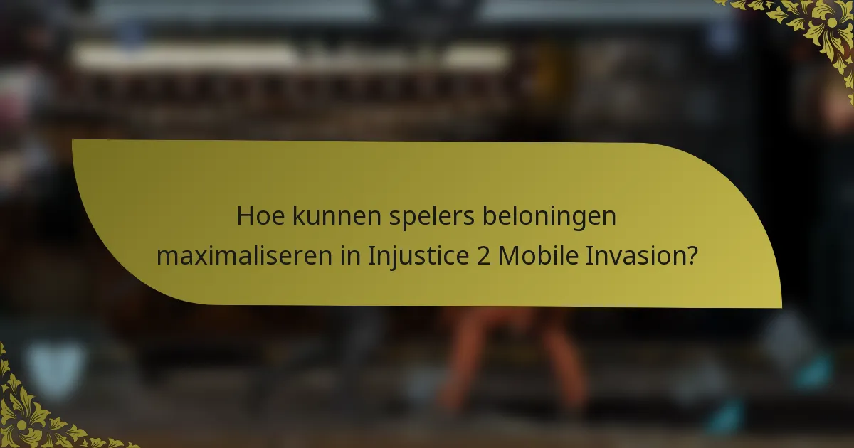 Hoe kunnen spelers beloningen maximaliseren in Injustice 2 Mobile Invasion?