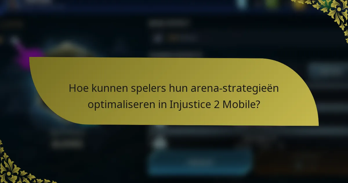 Hoe kunnen spelers hun arena-strategieën optimaliseren in Injustice 2 Mobile?