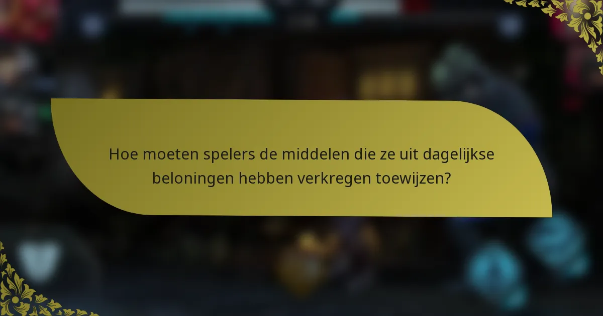 Hoe moeten spelers de middelen die ze uit dagelijkse beloningen hebben verkregen toewijzen?