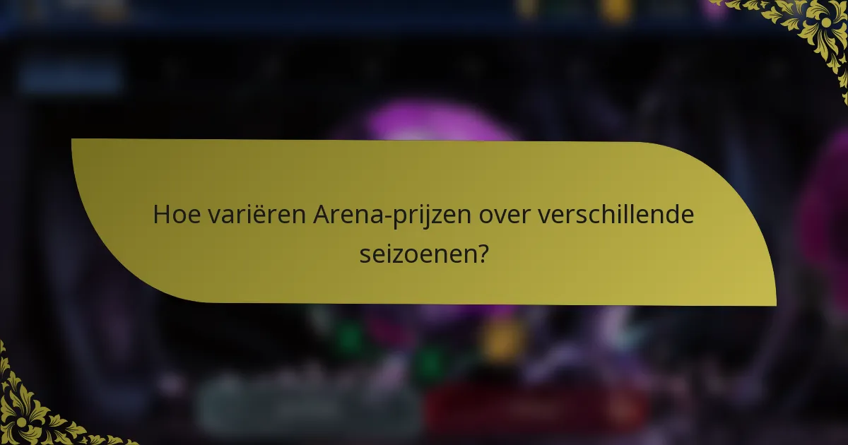 Hoe variëren Arena-prijzen over verschillende seizoenen?