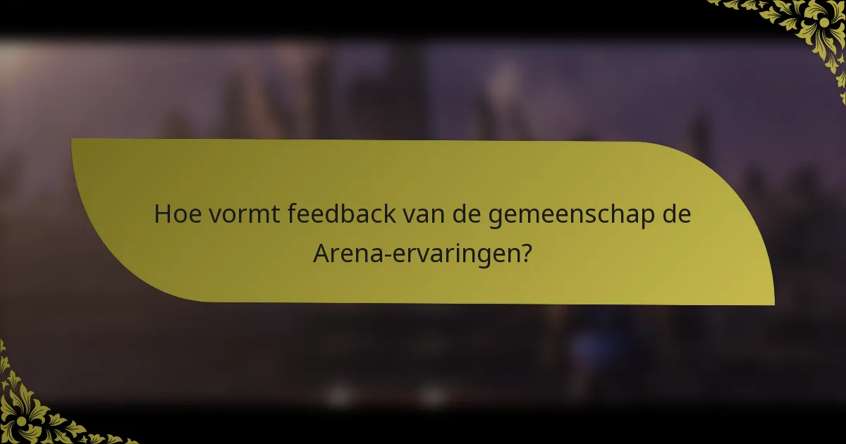 Hoe vormt feedback van de gemeenschap de Arena-ervaringen?