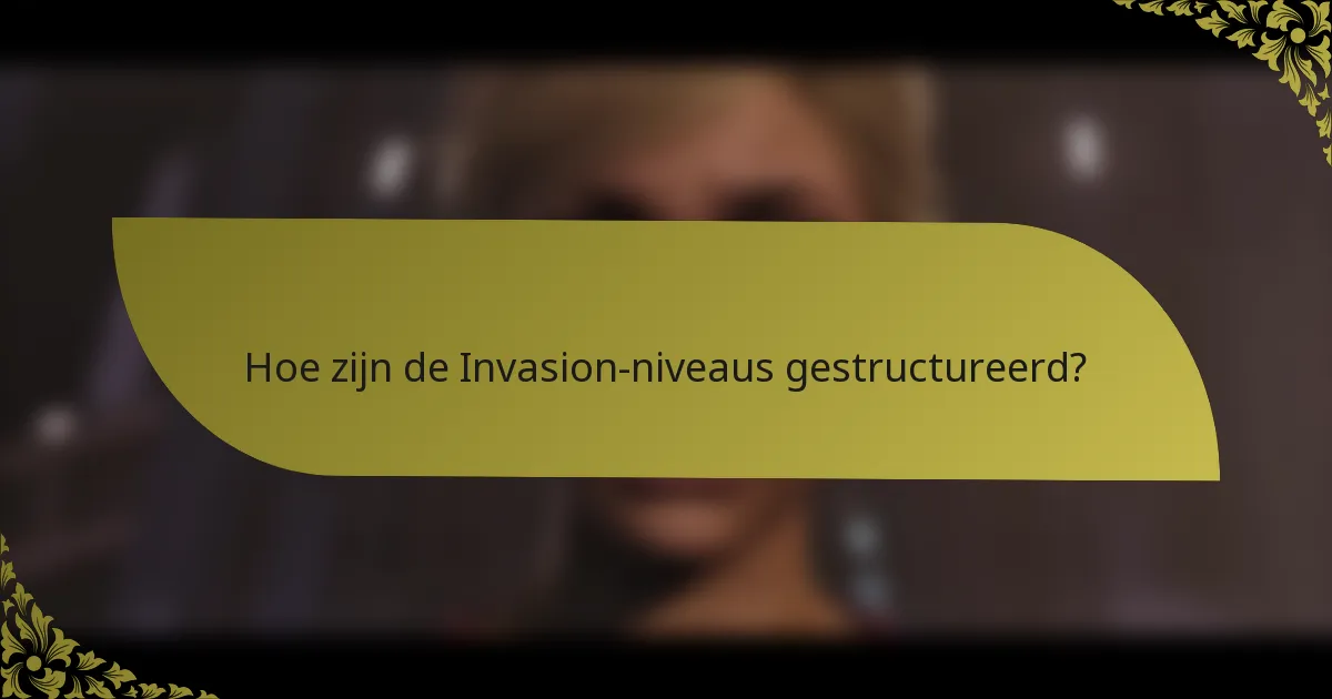 Hoe zijn de Invasion-niveaus gestructureerd?