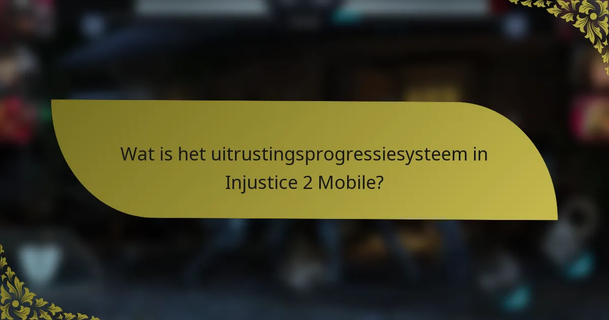 Wat is het uitrustingsprogressiesysteem in Injustice 2 Mobile?