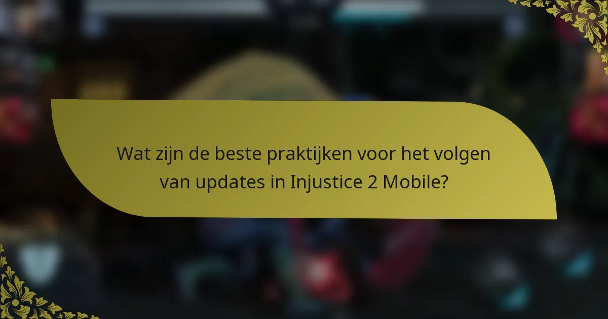 Wat zijn de beste praktijken voor het volgen van updates in Injustice 2 Mobile?