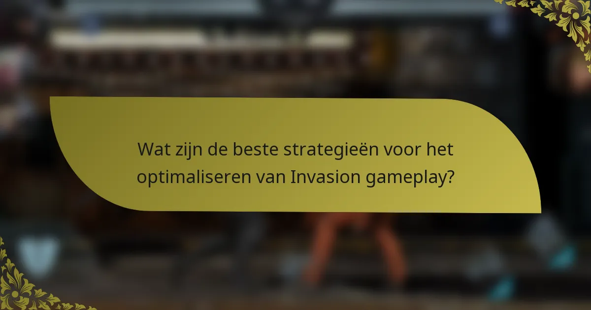 Wat zijn de beste strategieën voor het optimaliseren van Invasion gameplay?