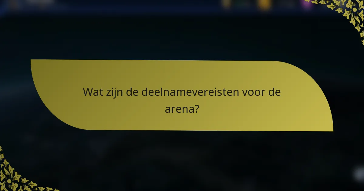 Wat zijn de deelnamevereisten voor de arena?
