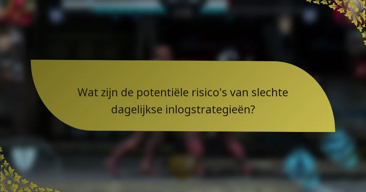 Wat zijn de potentiële risico's van slechte dagelijkse inlogstrategieën?