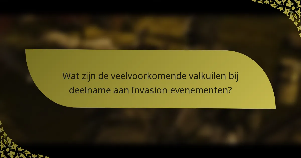 Wat zijn de veelvoorkomende valkuilen bij deelname aan Invasion-evenementen?