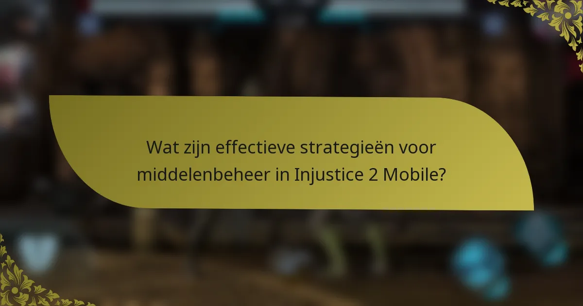 Wat zijn effectieve strategieën voor middelenbeheer in Injustice 2 Mobile?