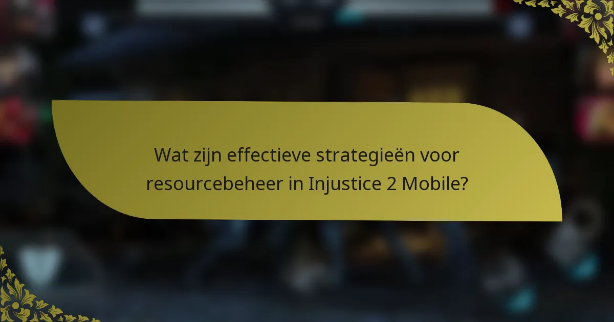 Wat zijn effectieve strategieën voor resourcebeheer in Injustice 2 Mobile?
