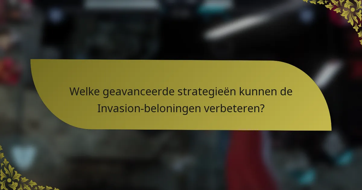 Welke geavanceerde strategieën kunnen de Invasion-beloningen verbeteren?