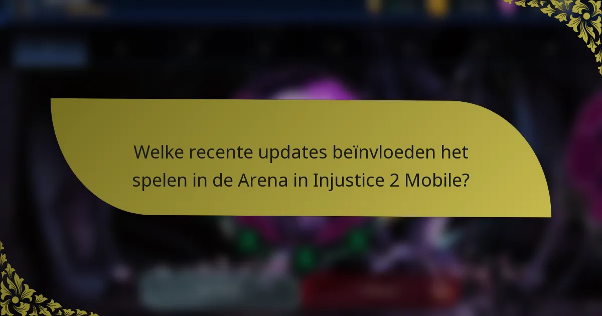 Welke recente updates beïnvloeden het spelen in de Arena in Injustice 2 Mobile?