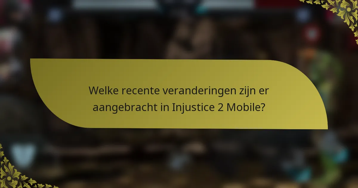 Welke recente veranderingen zijn er aangebracht in Injustice 2 Mobile?