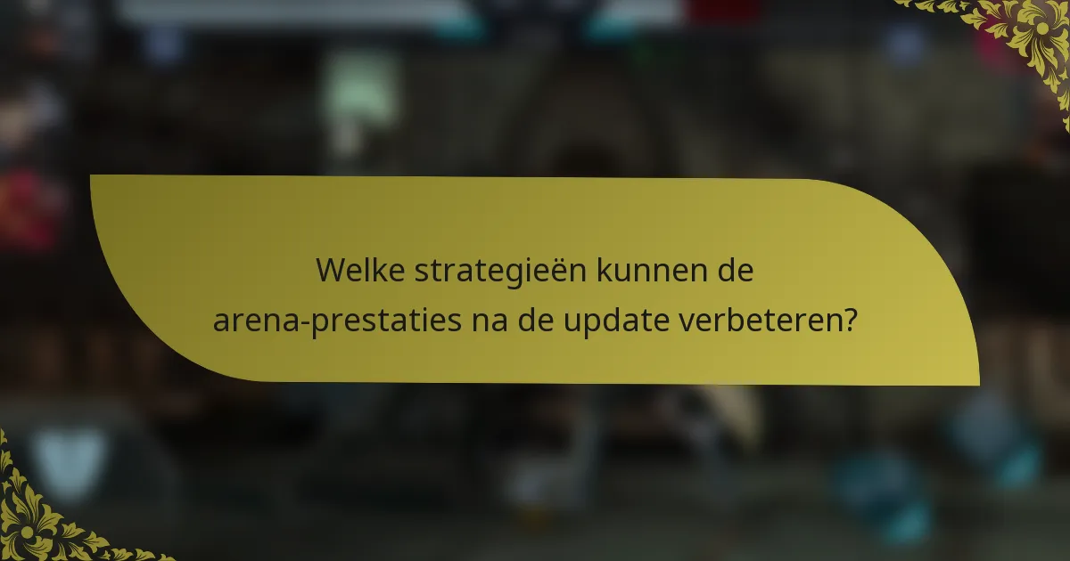 Welke strategieën kunnen de arena-prestaties na de update verbeteren?