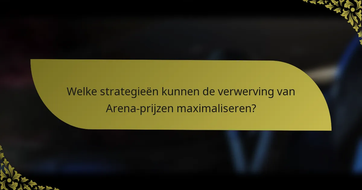 Welke strategieën kunnen de verwerving van Arena-prijzen maximaliseren?