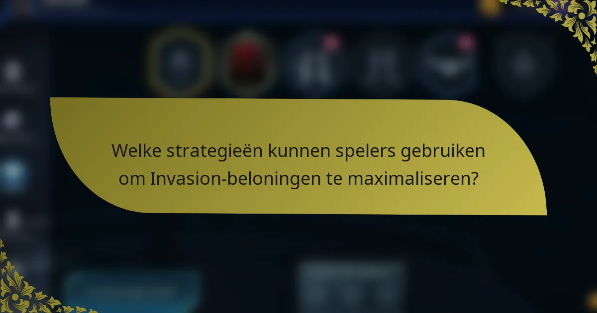 Welke strategieën kunnen spelers gebruiken om Invasion-beloningen te maximaliseren?