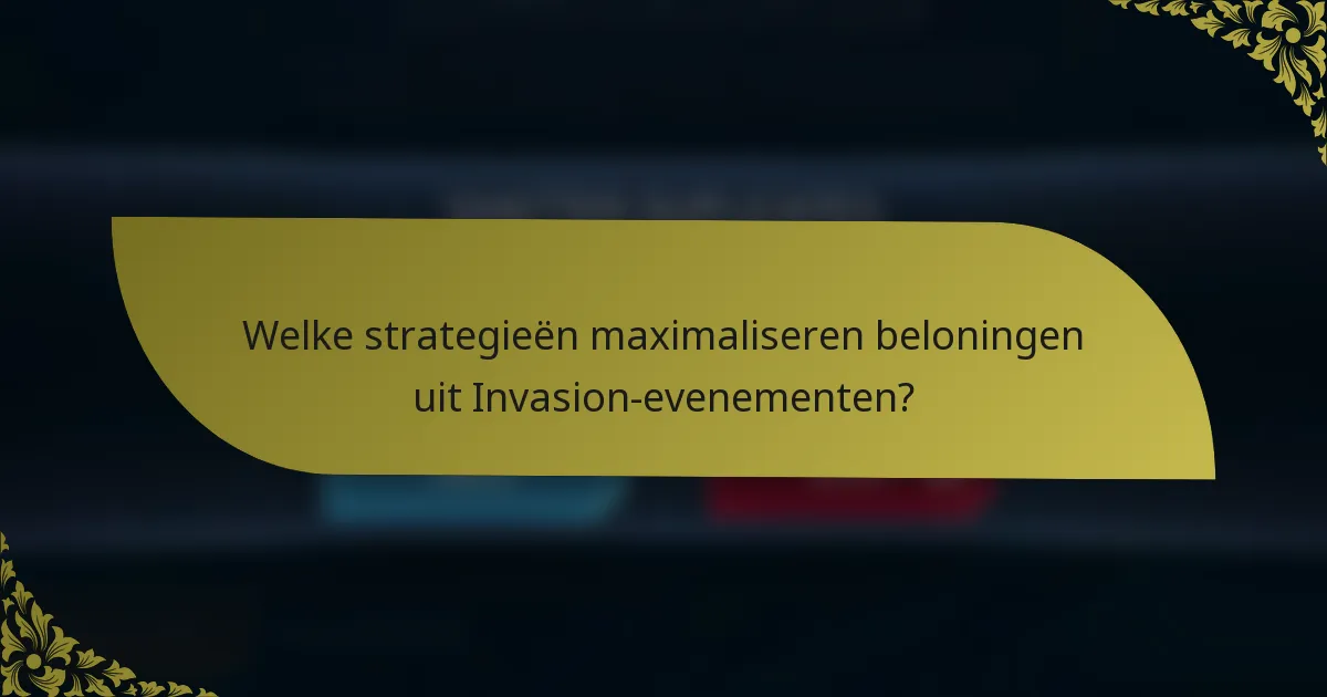 Welke strategieën maximaliseren beloningen uit Invasion-evenementen?