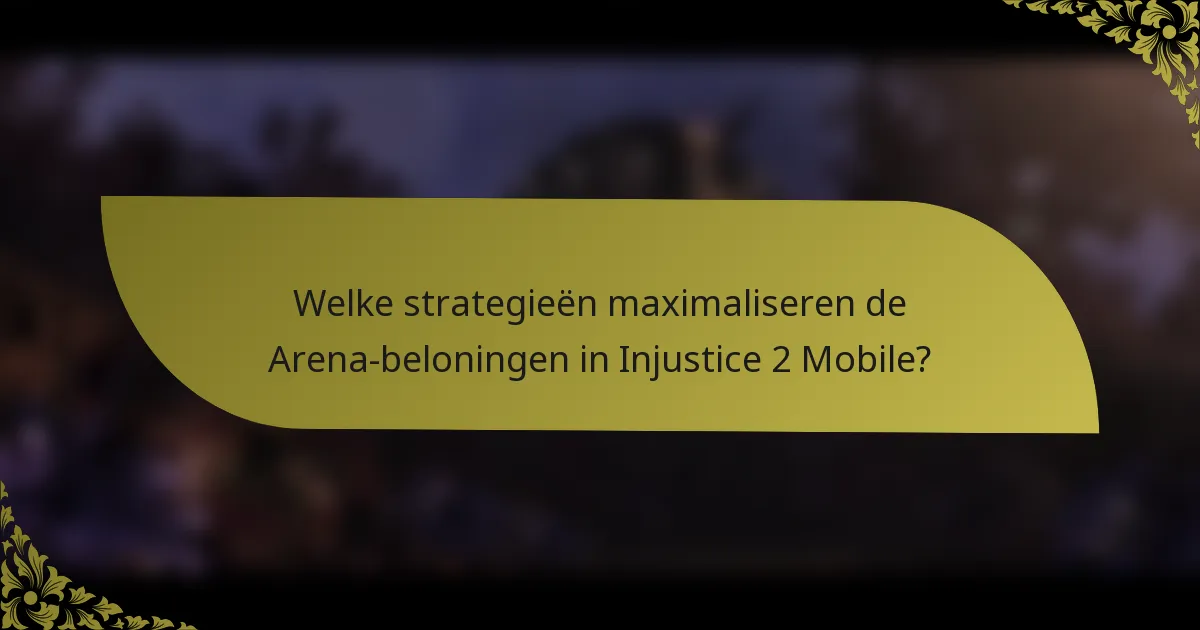 Welke strategieën maximaliseren de Arena-beloningen in Injustice 2 Mobile?
