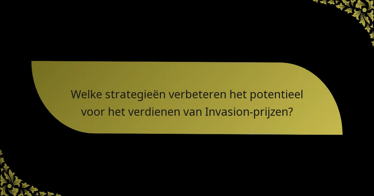 Welke strategieën verbeteren het potentieel voor het verdienen van Invasion-prijzen?
