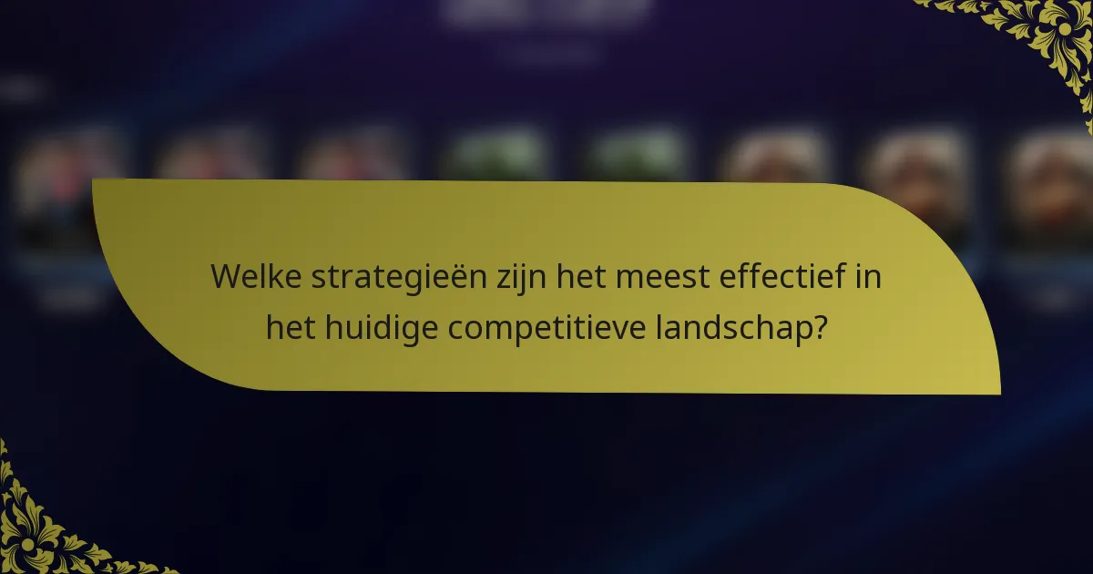 Welke strategieën zijn het meest effectief in het huidige competitieve landschap?