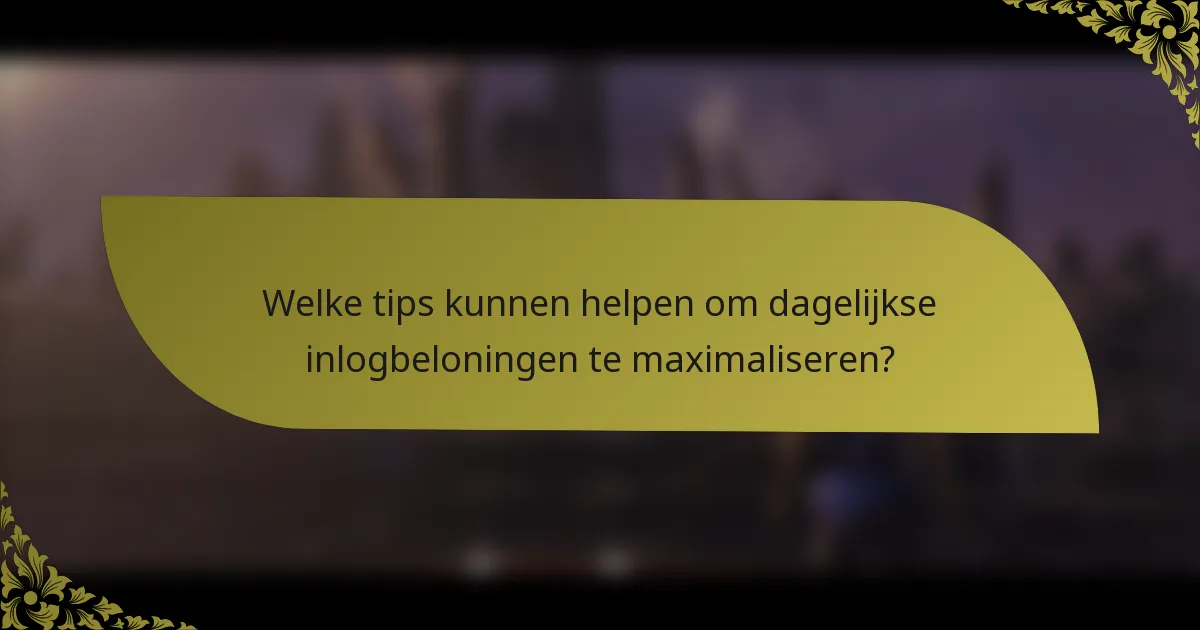 Welke tips kunnen helpen om dagelijkse inlogbeloningen te maximaliseren?